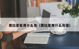 奥拉星能用什么充（奥拉星用什么充值）