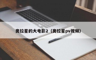 奥拉星的大电影2（奥拉星pv视频）