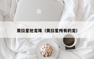 奥拉星抢龙珠（奥拉星所有的龙）