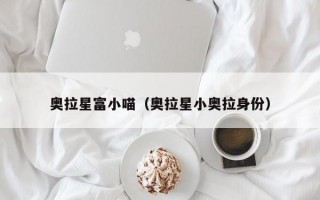 奥拉星富小喵（奥拉星小奥拉身份）