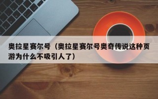 奥拉星赛尔号（奥拉星赛尔号奥奇传说这种页游为什么不吸引人了）