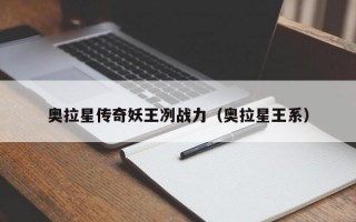 奥拉星传奇妖王冽战力（奥拉星王系）