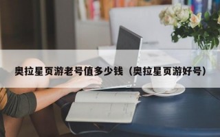 奥拉星页游老号值多少钱（奥拉星页游好号）