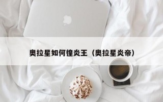 奥拉星如何徨炎王（奥拉星炎帝）